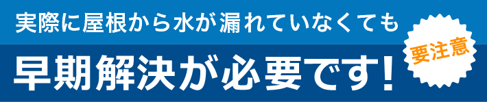 実際に屋根から水が漏れていなくてもこんな状態は要注意!早期解決が必要です!