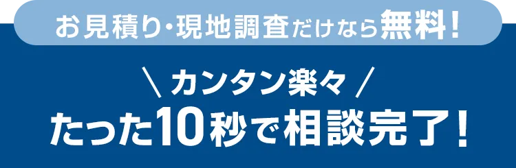 たった10秒！ラクラクお見積り 2ステップで費用がわかる！次の画面ですぐに費用の目安をご確認いただけます